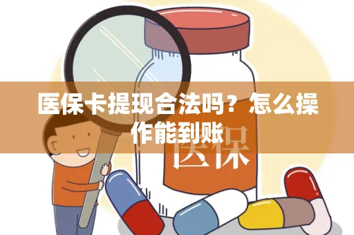 医保卡提现合法吗？怎么操作能到账